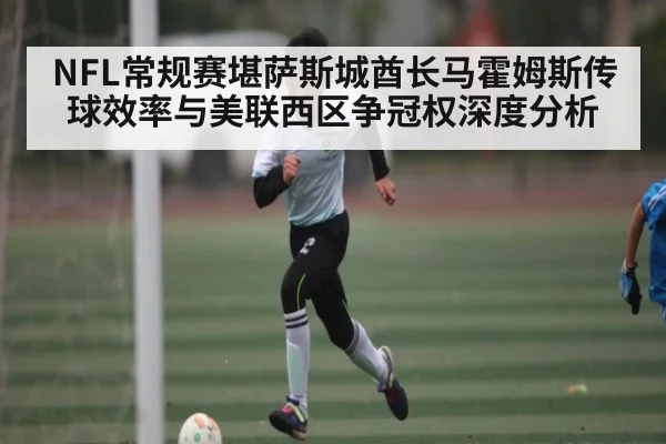 NFL常规赛堪萨斯城酋长马霍姆斯传球效率与美联西区争冠权深度分析